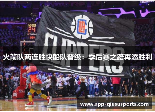 火箭队两连胜快船队晋级：季后赛之路再添胜利
