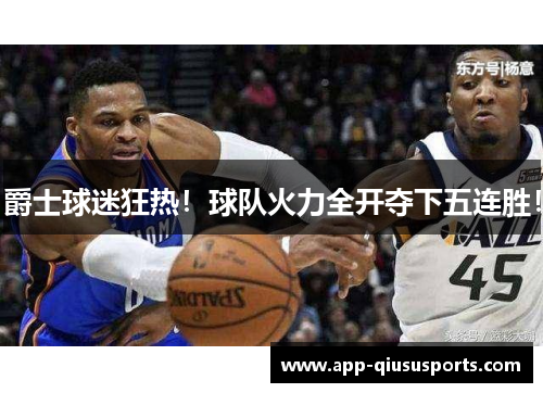 爵士球迷狂热！球队火力全开夺下五连胜！
