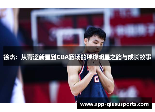 徐杰：从青涩新星到CBA赛场的璀璨明星之路与成长故事